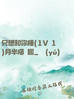 只想和你睡(1V 1)月半喵筆趣